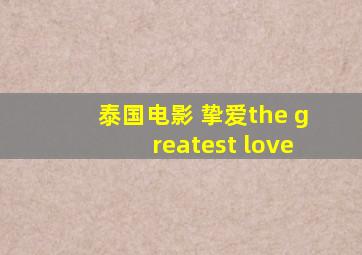 泰国电影 挚爱the greatest love